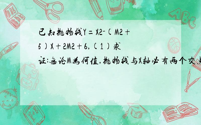 已知抛物线Y=X2-(M2+5)X+2M2+6,(1)求证:无论M为何值,抛物线与X轴必有两个交点,并且有一个交点必为A