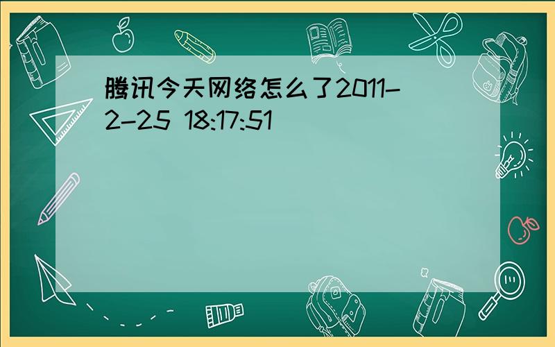 腾讯今天网络怎么了2011-2-25 18:17:51