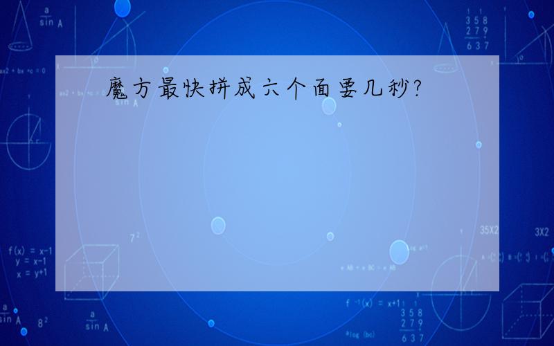 魔方最快拼成六个面要几秒?