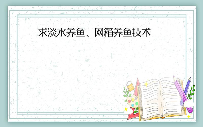 求淡水养鱼、网箱养鱼技术