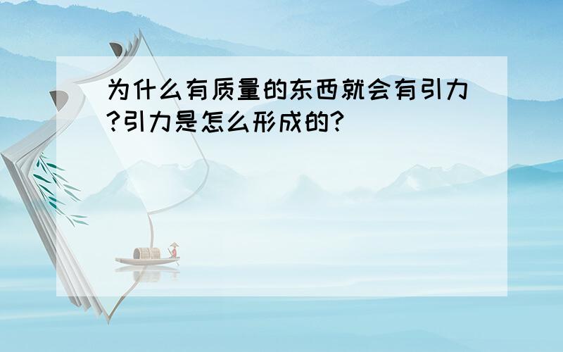 为什么有质量的东西就会有引力?引力是怎么形成的?