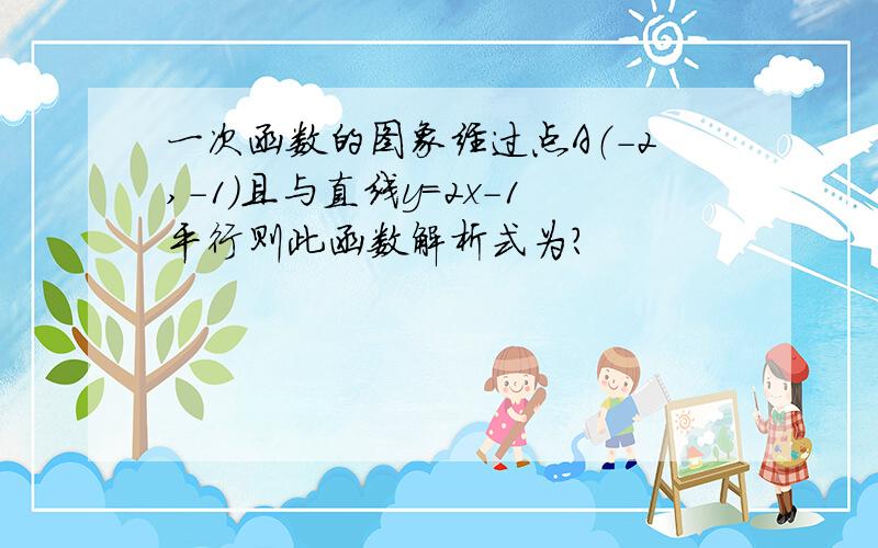 一次函数的图象经过点A（-2,-1）且与直线y=2x-1平行则此函数解析式为?