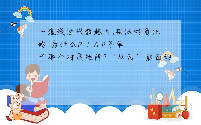 一道线性代数题目,相似对角化的 为什么P-1 A P不等于那个对焦矩阵?‘从而’后面的