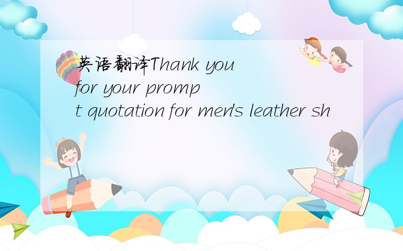 英语翻译Thank you for your prompt quotation for men's leather sh