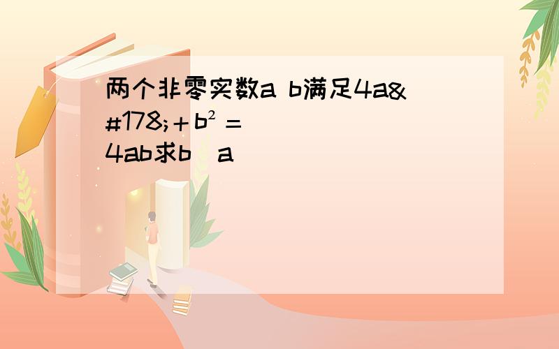 两个非零实数a b满足4a²＋b²＝4ab求b／a