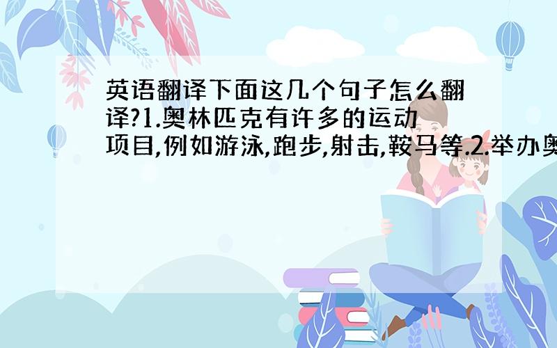 英语翻译下面这几个句子怎么翻译?1.奥林匹克有许多的运动项目,例如游泳,跑步,射击,鞍马等.2.举办奥林匹克时全世界都在