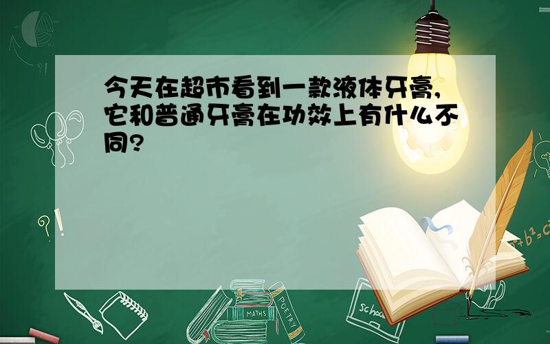 今天在超市看到一款液体牙膏,它和普通牙膏在功效上有什么不同?