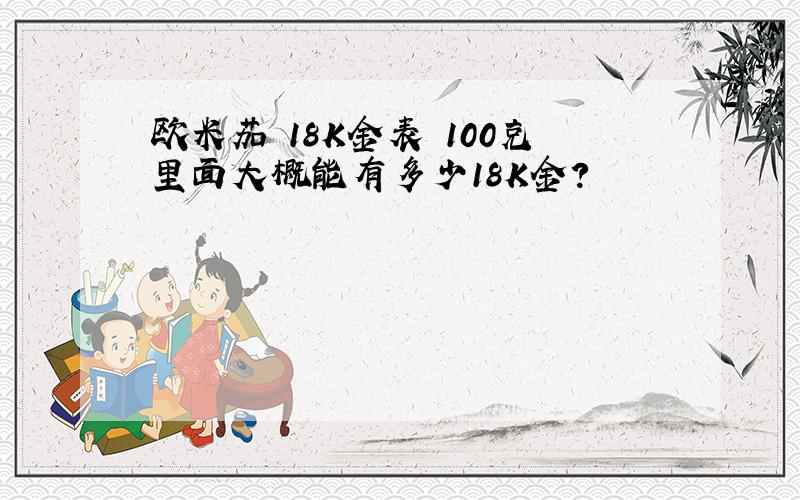 欧米茄 18K金表 100克里面大概能有多少18K金?