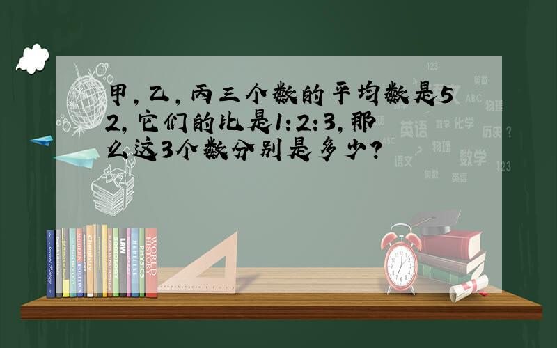 甲,乙,丙三个数的平均数是52,它们的比是1:2:3,那么这3个数分别是多少?