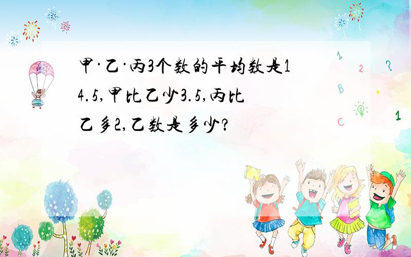 甲·乙·丙3个数的平均数是14.5,甲比乙少3.5,丙比乙多2,乙数是多少?