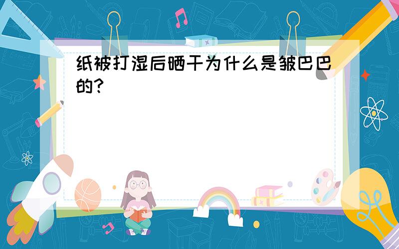 纸被打湿后晒干为什么是皱巴巴的?