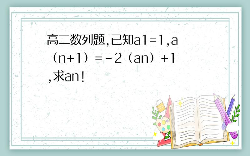 高二数列题,已知a1=1,a（n+1）=-2（an）+1,求an!