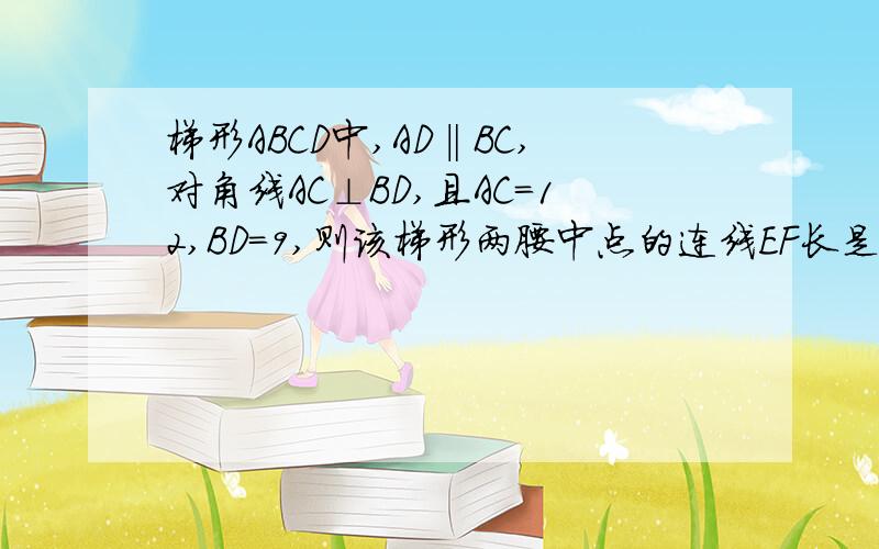 梯形ABCD中,AD‖BC,对角线AC⊥BD,且AC=12,BD=9,则该梯形两腰中点的连线EF长是