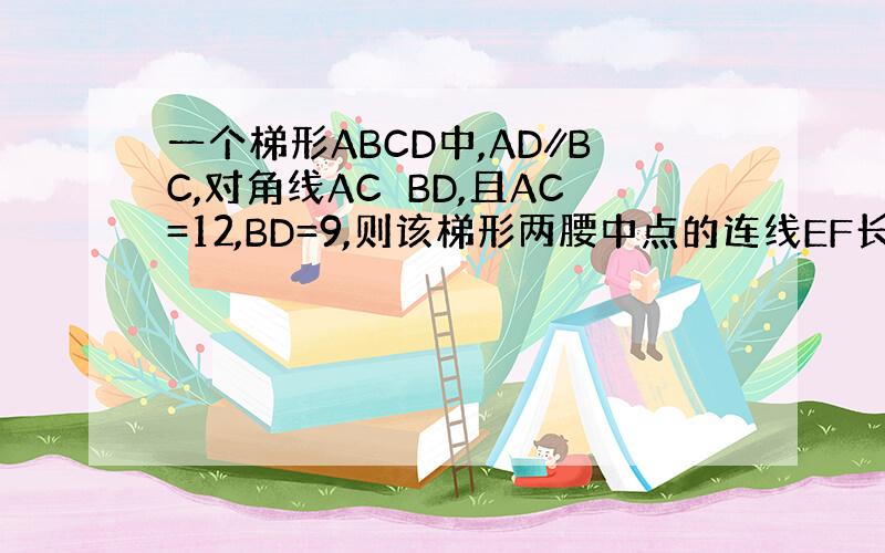 一个梯形ABCD中,AD∥BC,对角线AC⊥BD,且AC=12,BD=9,则该梯形两腰中点的连线EF长是多少?