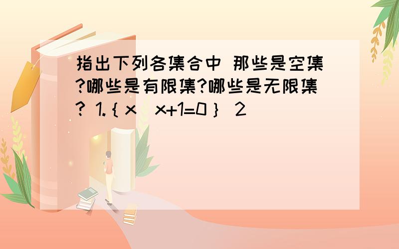 指出下列各集合中 那些是空集?哪些是有限集?哪些是无限集? 1.｛x|x+1=0｝ 2