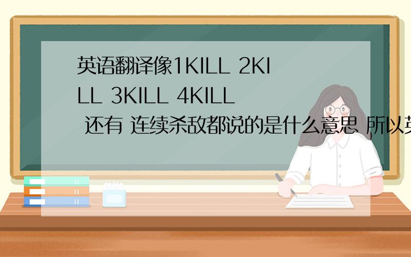 英语翻译像1KILL 2KILL 3KILL 4KILL 还有 连续杀敌都说的是什么意思 所以英文都翻译过来