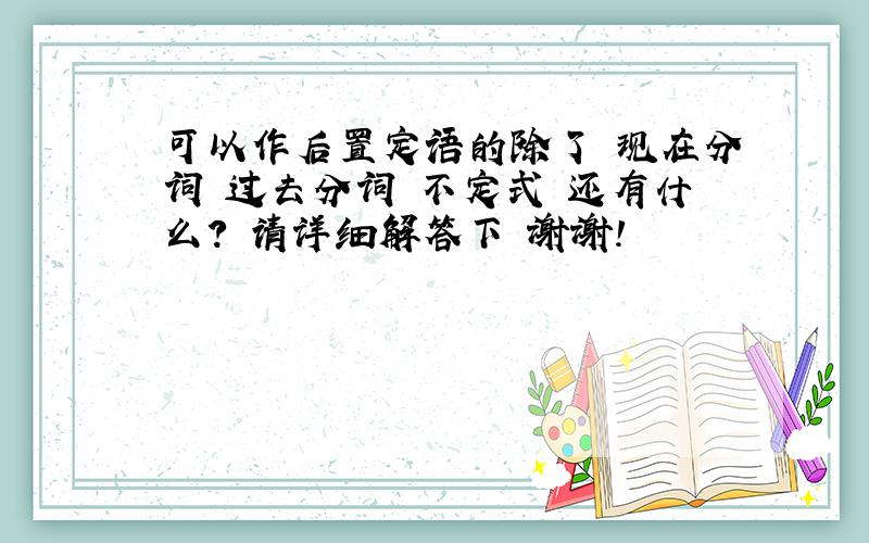 可以作后置定语的除了 现在分词 过去分词 不定式 还有什么? 请详细解答下 谢谢!