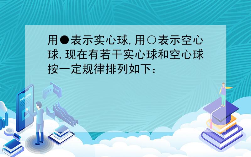 用●表示实心球,用○表示空心球,现在有若干实心球和空心球按一定规律排列如下：