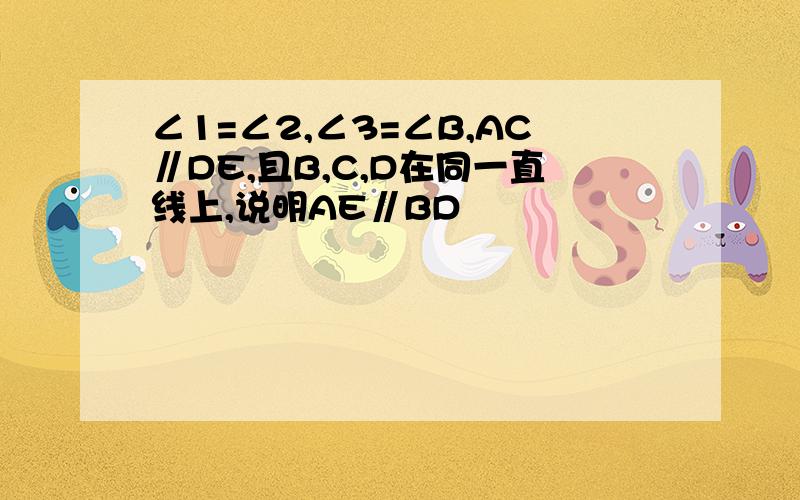 ∠1=∠2,∠3=∠B,AC∥DE,且B,C,D在同一直线上,说明AE∥BD