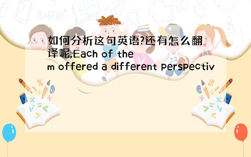 如何分析这句英语?还有怎么翻译呢,Each of them offered a different perspectiv