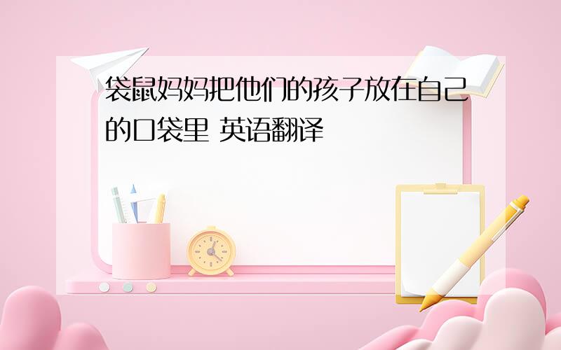 袋鼠妈妈把他们的孩子放在自己的口袋里 英语翻译