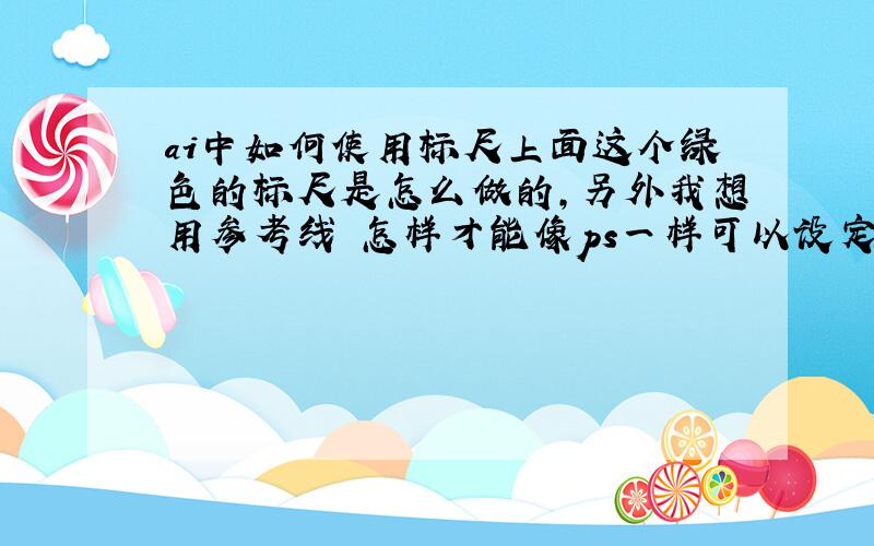 ai中如何使用标尺上面这个绿色的标尺是怎么做的,另外我想用参考线 怎样才能像ps一样可以设定垂直或平行值