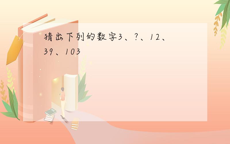 猜出下列的数字3、?、12、39、103