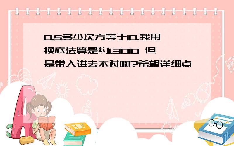 0.5多少次方等于10.我用换底法算是约1.3010 但是带入进去不对啊?希望详细点