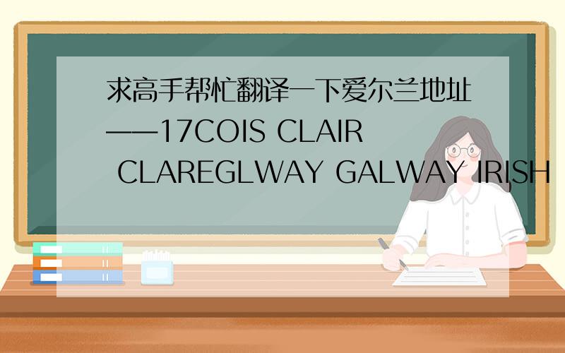 求高手帮忙翻译一下爱尔兰地址——17COIS CLAIR CLAREGLWAY GALWAY IRISH