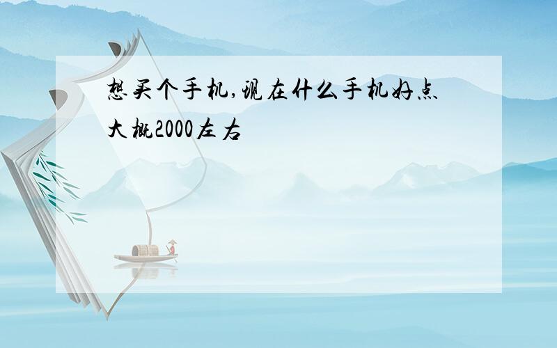 想买个手机,现在什么手机好点大概2000左右