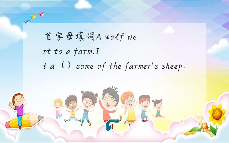 首字母填词A wolf went to a farm.It a（）some of the farmer's sheep.