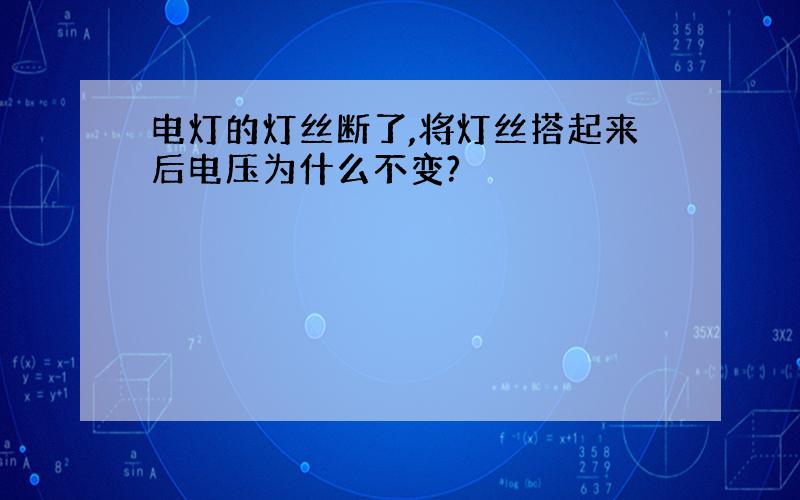 电灯的灯丝断了,将灯丝搭起来后电压为什么不变?