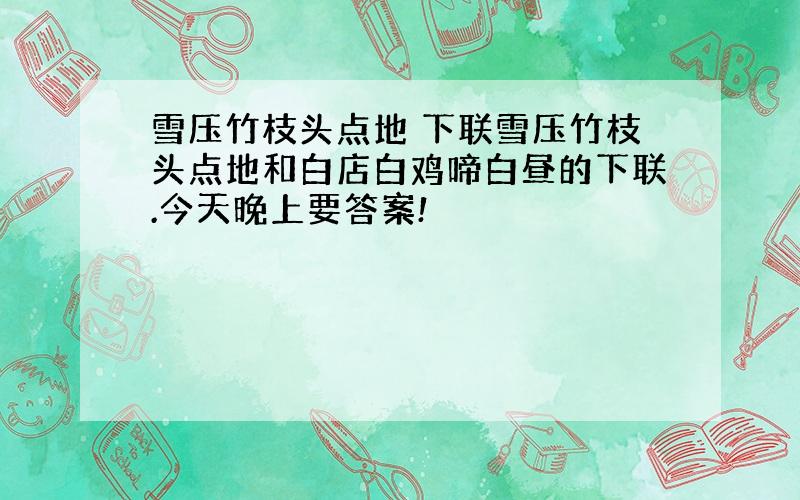 雪压竹枝头点地 下联雪压竹枝头点地和白店白鸡啼白昼的下联.今天晚上要答案!