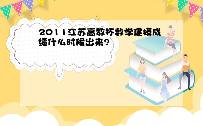 2011江苏高教杯数学建模成绩什么时候出来?