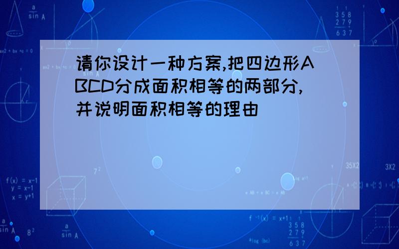 请你设计一种方案,把四边形ABCD分成面积相等的两部分,并说明面积相等的理由