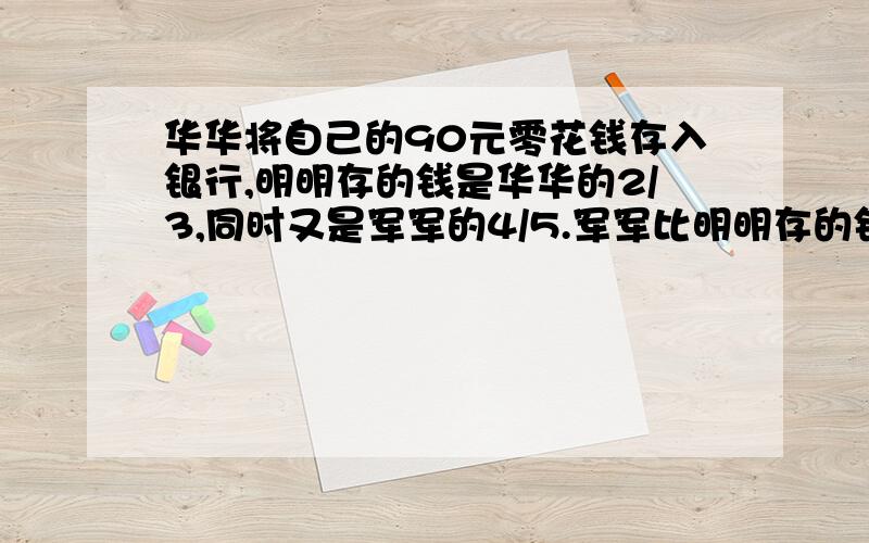 华华将自己的90元零花钱存入银行,明明存的钱是华华的2/3,同时又是军军的4/5.军军比明明存的钱多几元