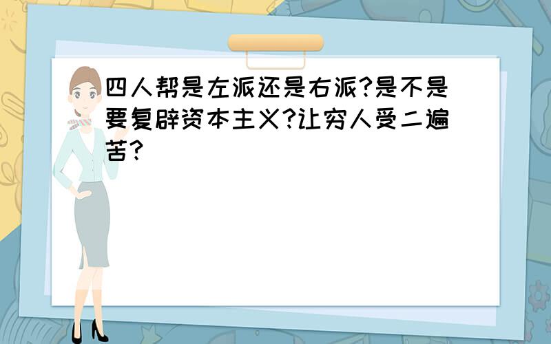 四人帮是左派还是右派?是不是要复辟资本主义?让穷人受二遍苦?