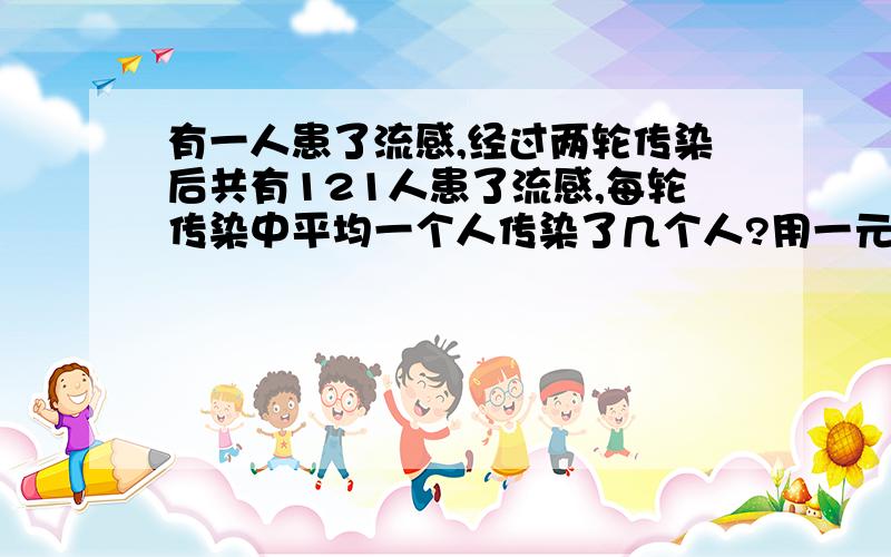 有一人患了流感,经过两轮传染后共有121人患了流感,每轮传染中平均一个人传染了几个人?用一元二次方程解