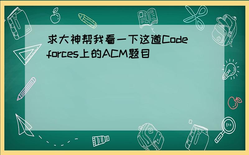 求大神帮我看一下这道Codeforces上的ACM题目