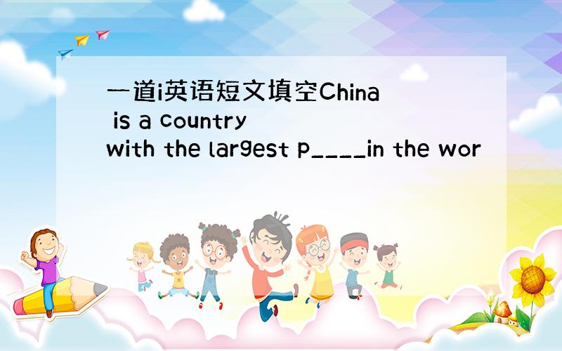 一道i英语短文填空China is a country with the largest p____in the wor