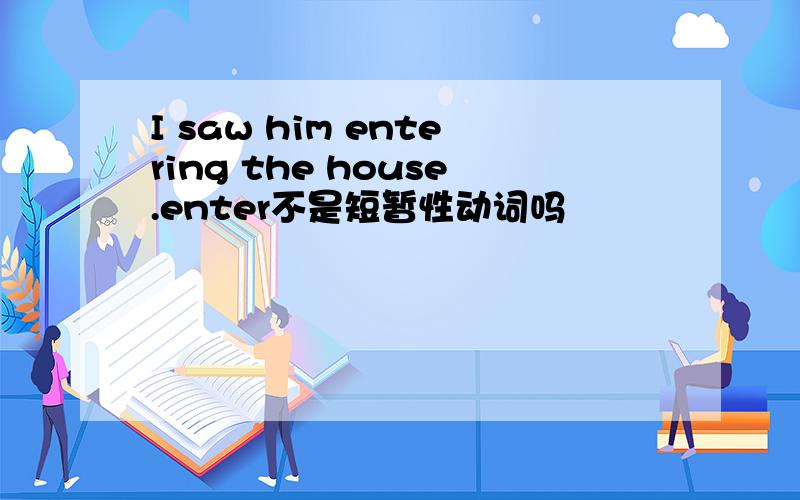 I saw him entering the house.enter不是短暂性动词吗