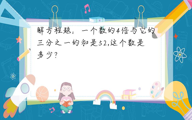 解方程题：一个数的4倍与它的三分之一的和是52,这个数是多少?