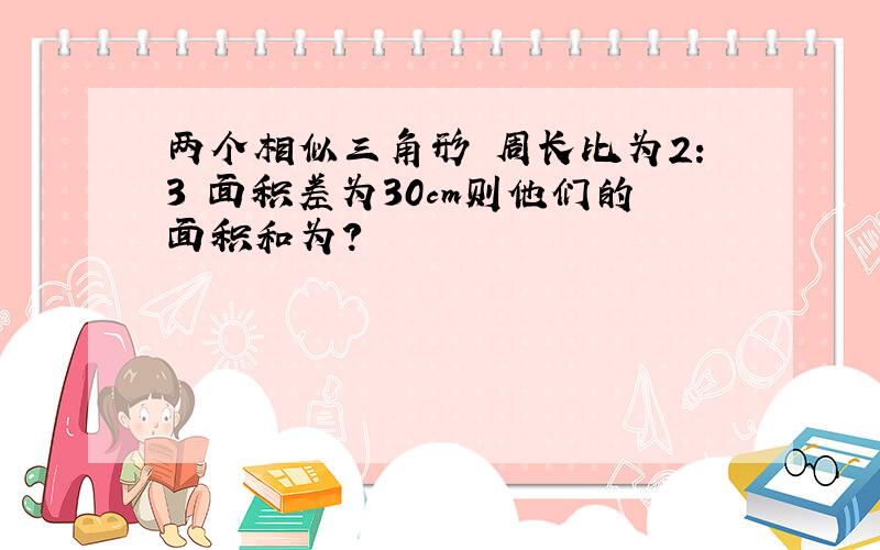 两个相似三角形 周长比为2:3 面积差为30cm则他们的面积和为?