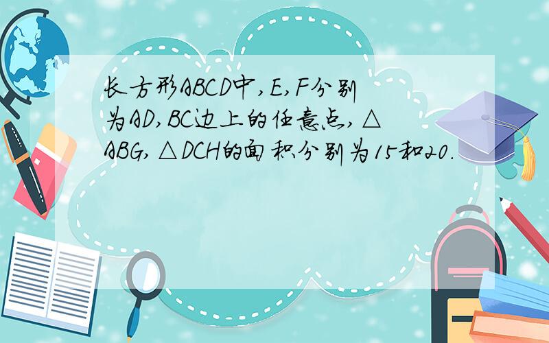 长方形ABCD中,E,F分别为AD,BC边上的任意点,△ABG,△DCH的面积分别为15和20.