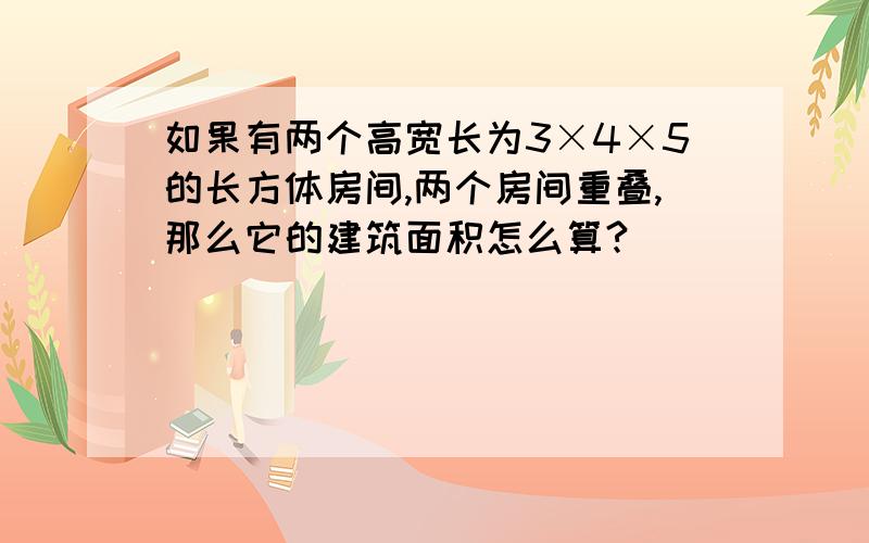 如果有两个高宽长为3×4×5的长方体房间,两个房间重叠,那么它的建筑面积怎么算?