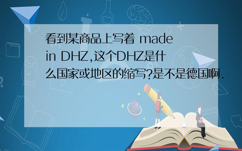 看到某商品上写着 made in DHZ,这个DHZ是什么国家或地区的缩写?是不是德国啊.