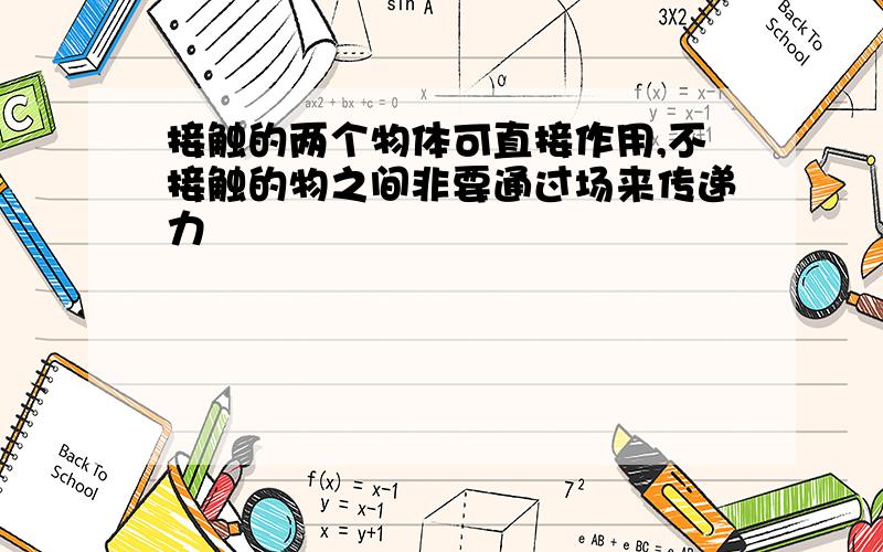 接触的两个物体可直接作用,不接触的物之间非要通过场来传递力