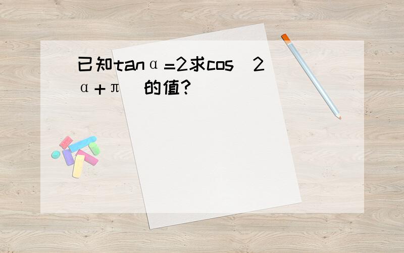 已知tanα=2求cos(2α+π)的值?