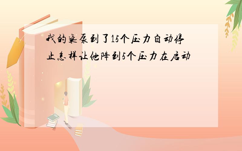 我的气泵到了15个压力自动停止怎样让他降到5个压力在启动