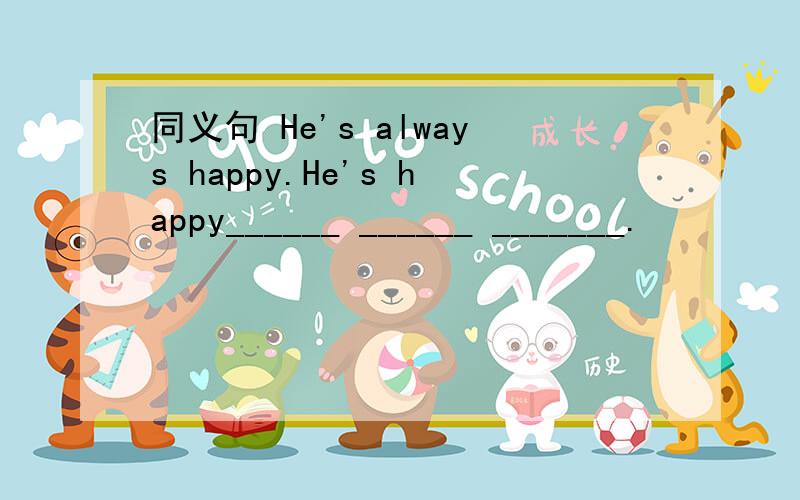 同义句 He's always happy.He's happy______ ______ _______.